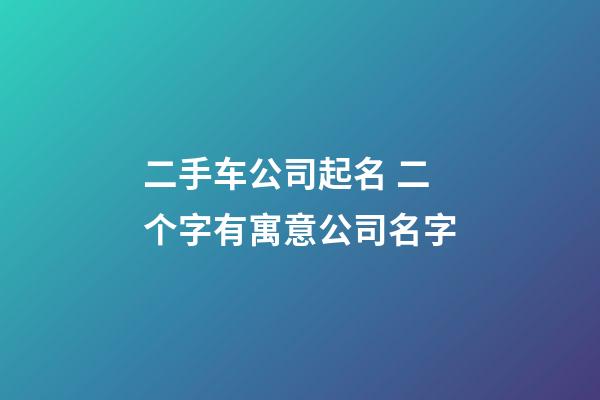 二手车公司起名 二个字有寓意公司名字
